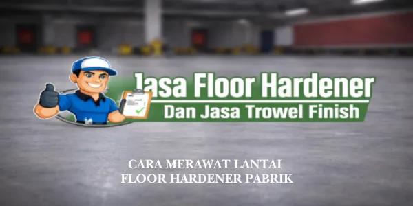 Cara Merawat Lantai Floor Hardener Pabrik Agar Tidak Cepat Rusak dan Berdebu